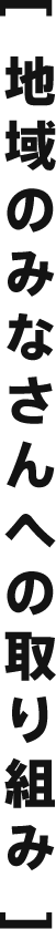 [ 地域のみなさんへの取り組み ]